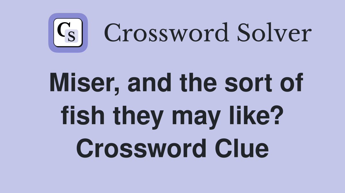 Miser, and the sort of fish they may like? Crossword Clue