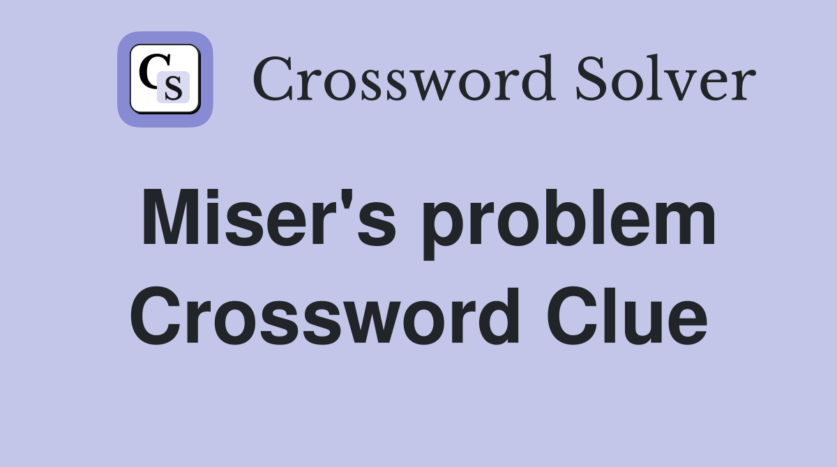 Miser's problem Crossword Clue