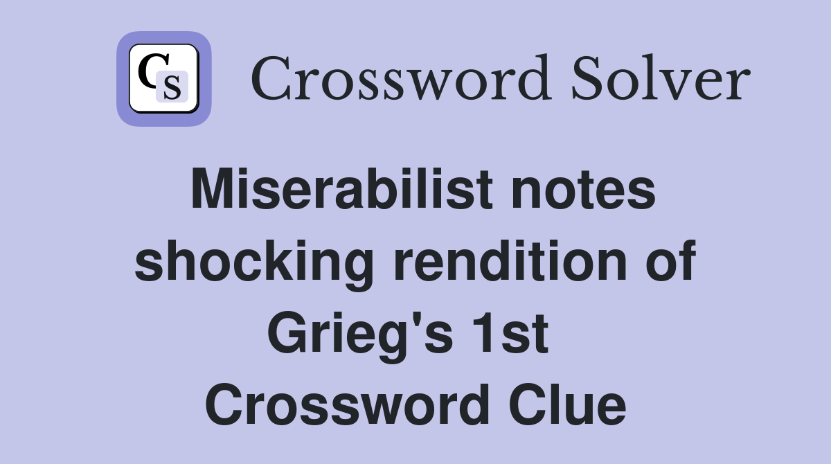 Miserabilist notes shocking rendition of Grieg's 1st  Crossword Clue