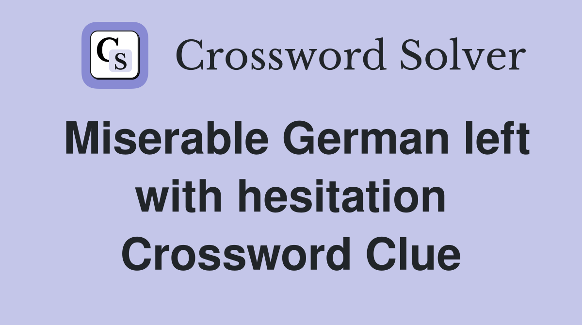 Miserable German left with hesitation Crossword Clue