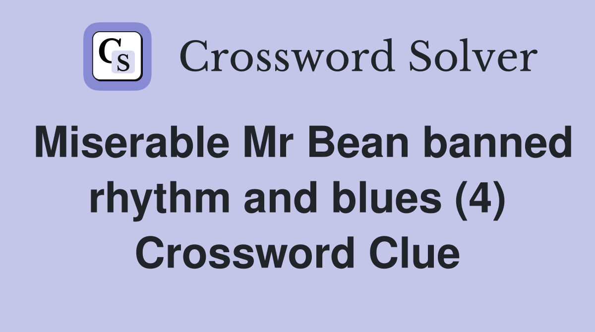 Miserable Mr Bean banned rhythm and blues (4) Crossword Clue