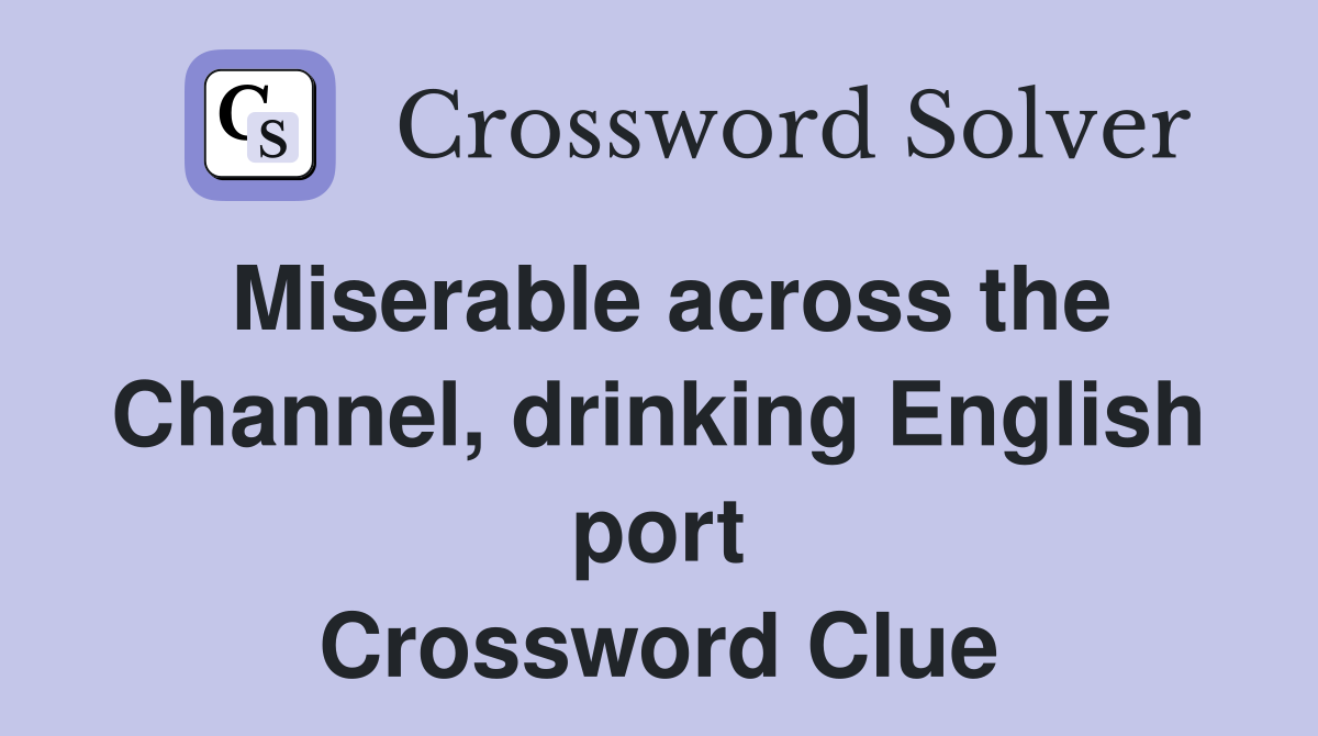 Miserable across the Channel, drinking English port Crossword Clue