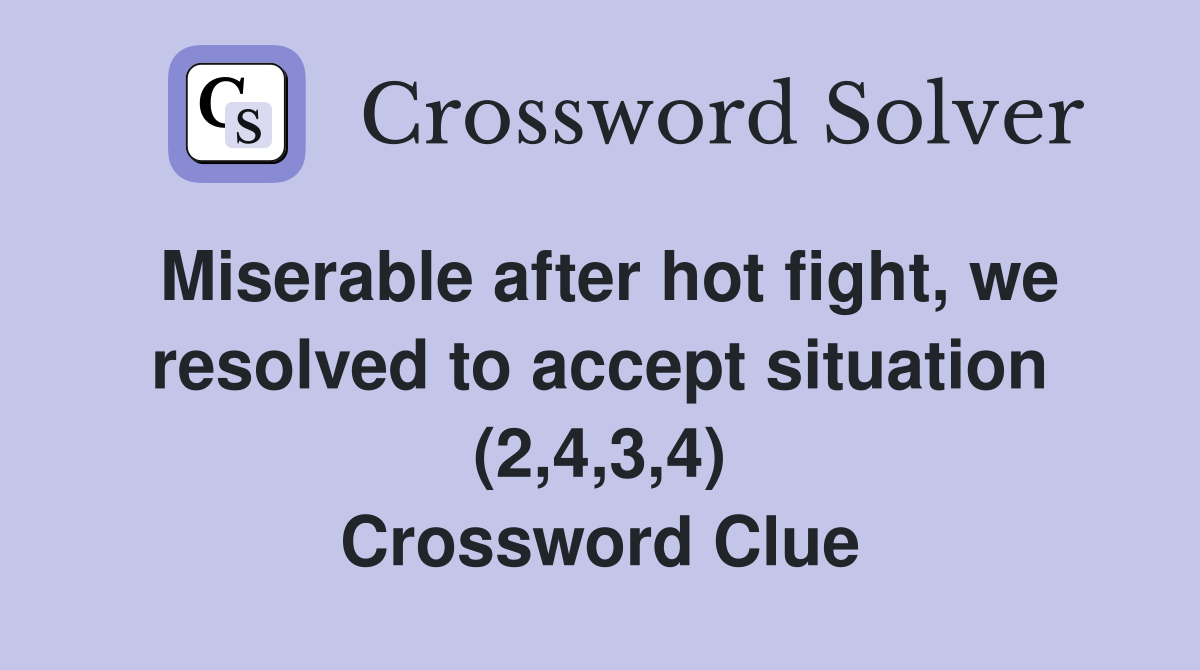 Miserable after hot fight, we resolved to accept situation (2,4,3,4) Crossword Clue