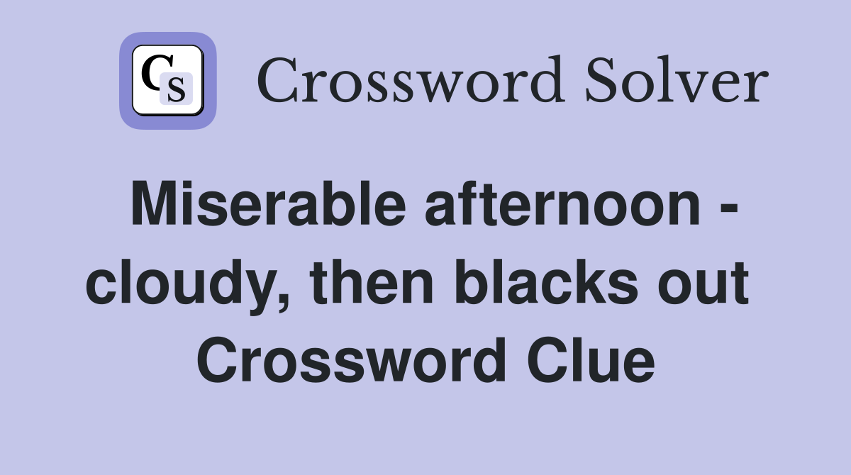 Miserable afternoon - cloudy, then blacks out  Crossword Clue
