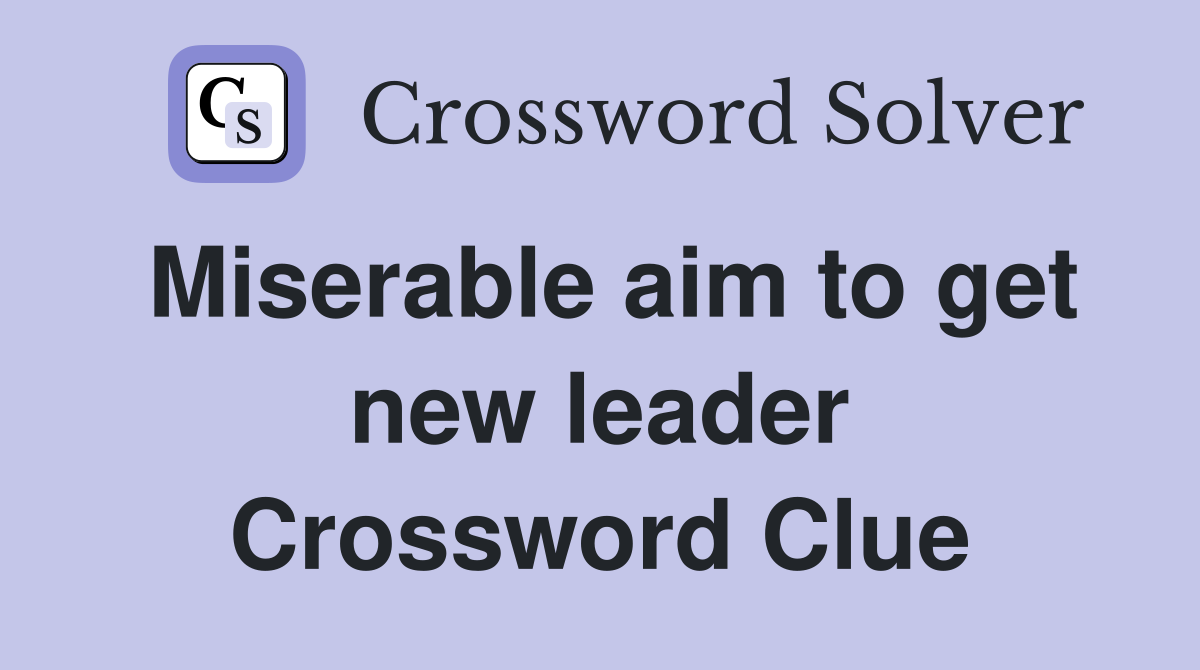 Miserable aim to get new leader Crossword Clue