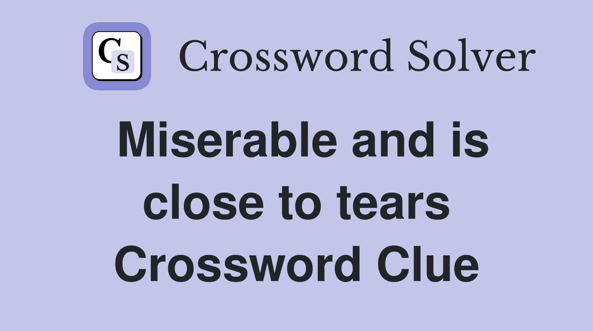 Miserable and is close to tears Crossword Clue