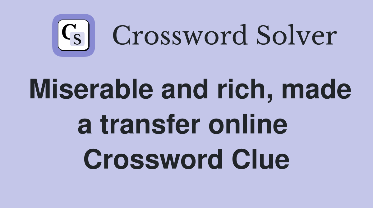 Miserable and rich, made a transfer online  Crossword Clue