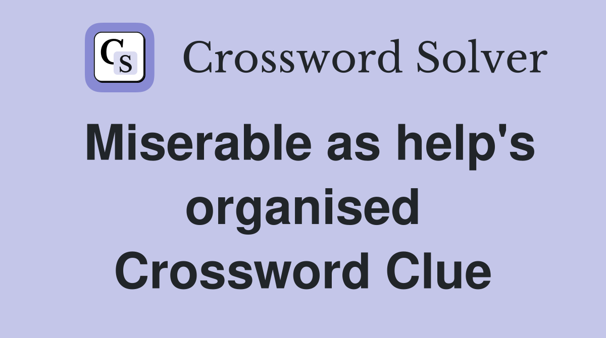 Miserable as help's organised Crossword Clue