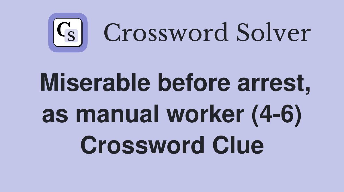 Miserable before arrest, as manual worker (4-6) Crossword Clue