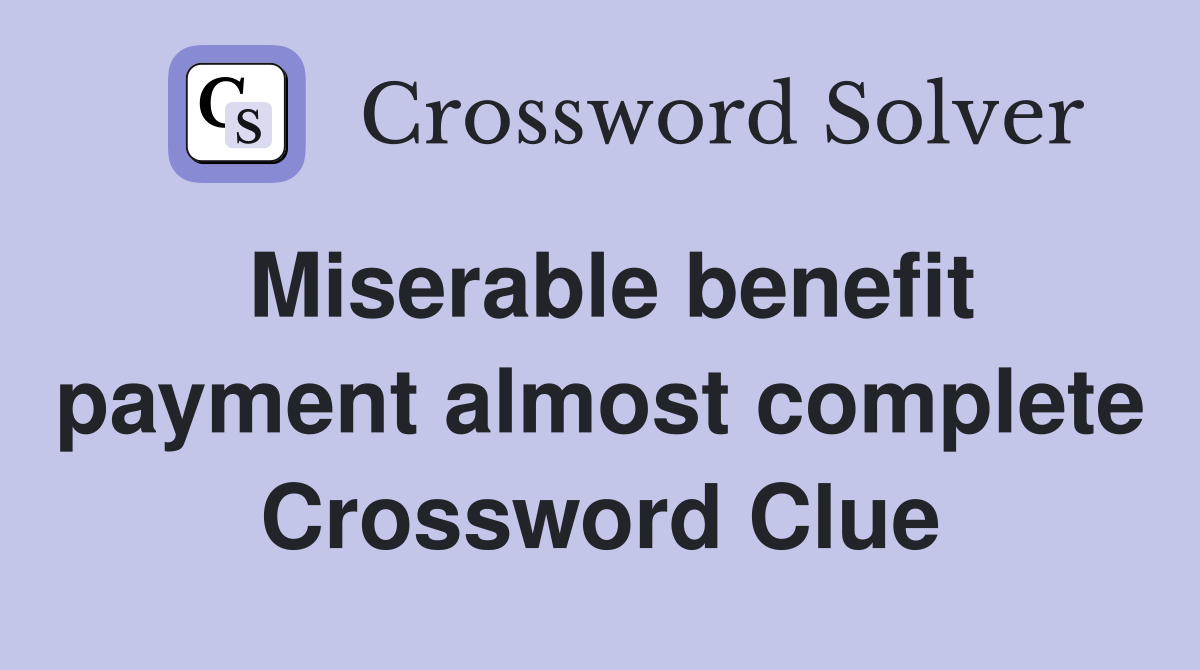 Miserable benefit payment almost complete Crossword Clue