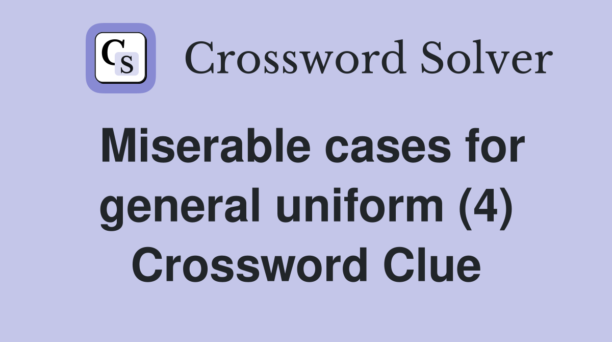 Miserable cases for general uniform (4) Crossword Clue