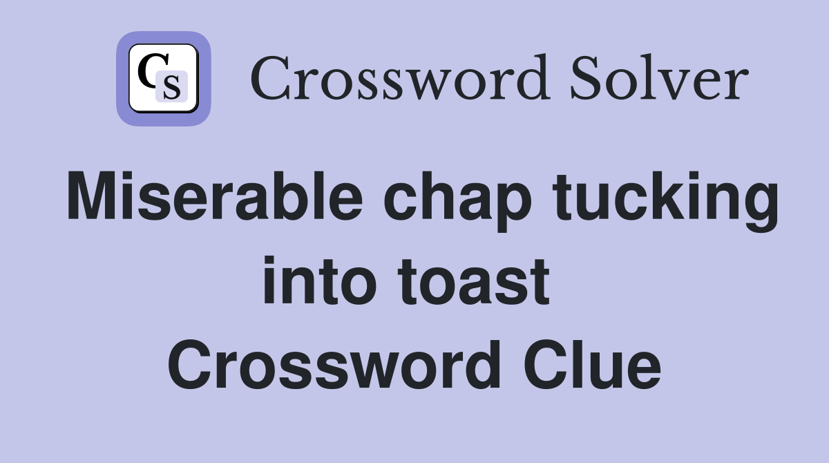 Miserable chap tucking into toast  Crossword Clue