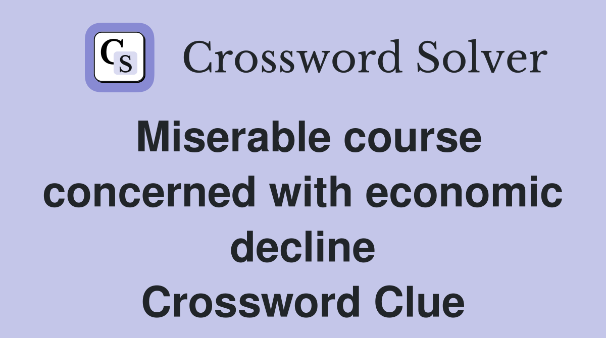 Miserable course concerned with economic decline Crossword Clue