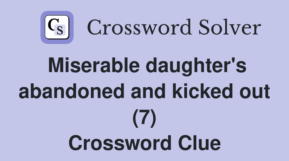 Miserable daughter's abandoned and kicked out (7) Crossword Clue