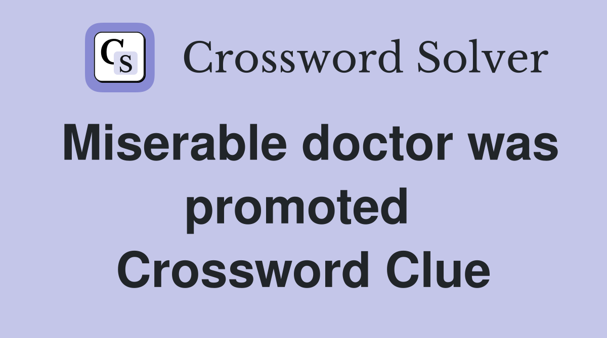 Miserable doctor was promoted  Crossword Clue
