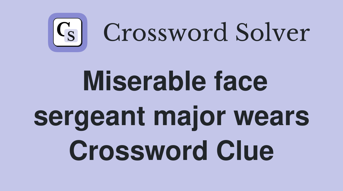 Miserable face sergeant major wears Crossword Clue