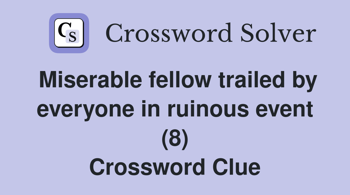 Miserable fellow trailed by everyone in ruinous event (8) Crossword Clue