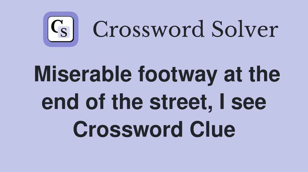Miserable footway at the end of the street, I see Crossword Clue