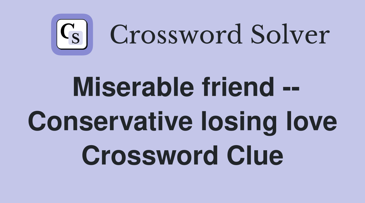 Miserable friend -- Conservative losing love Crossword Clue