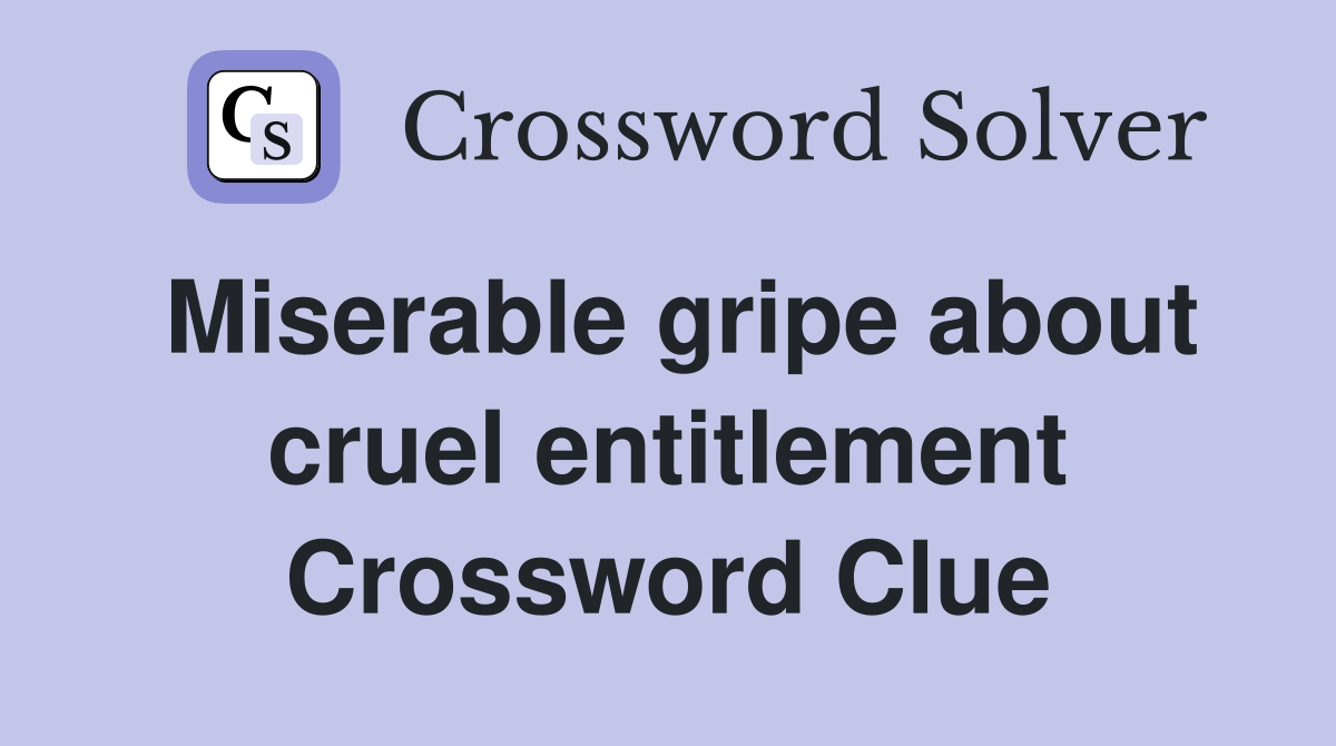 Miserable gripe about cruel entitlement Crossword Clue