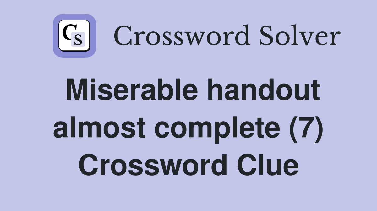 Miserable handout almost complete (7) Crossword Clue