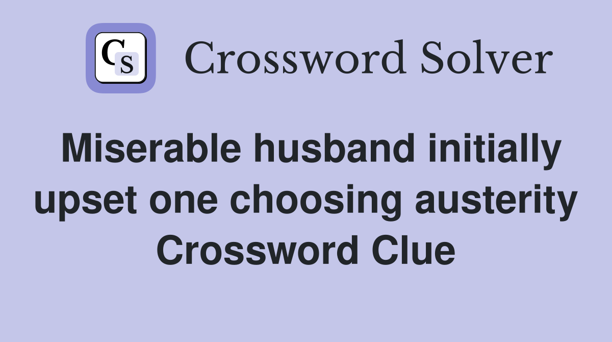 Miserable husband initially upset one choosing austerity Crossword Clue