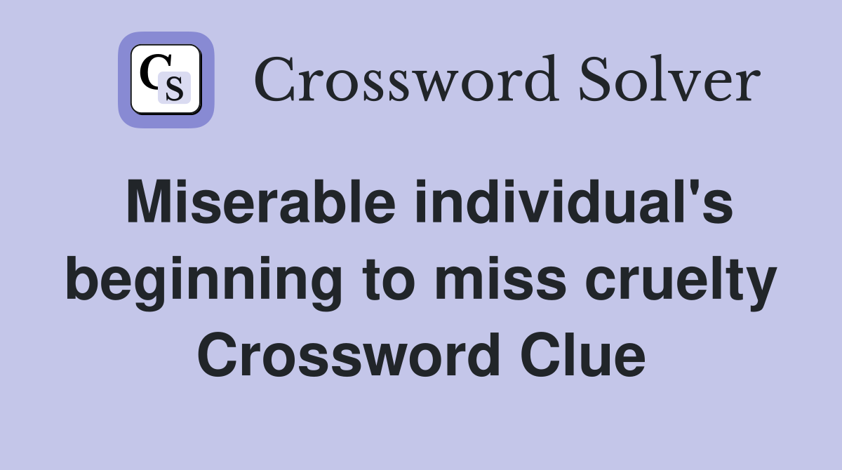 Miserable individual's beginning to miss cruelty Crossword Clue