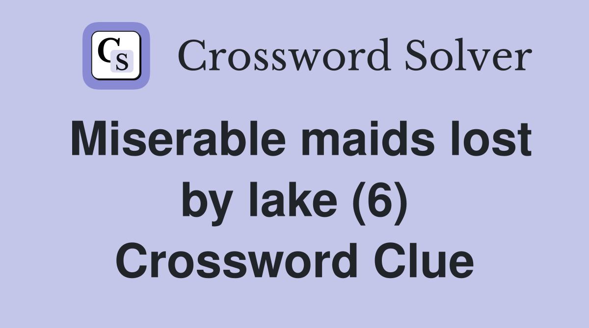 Miserable maids lost by lake (6) Crossword Clue