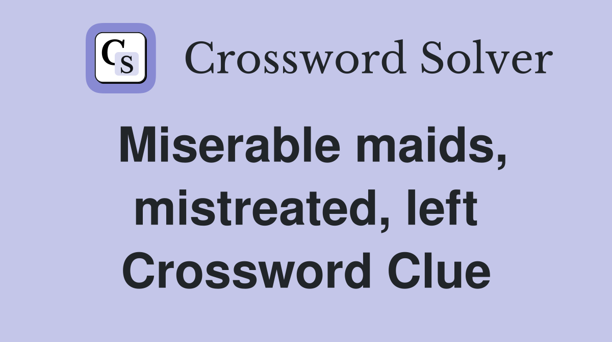 Miserable maids, mistreated, left Crossword Clue
