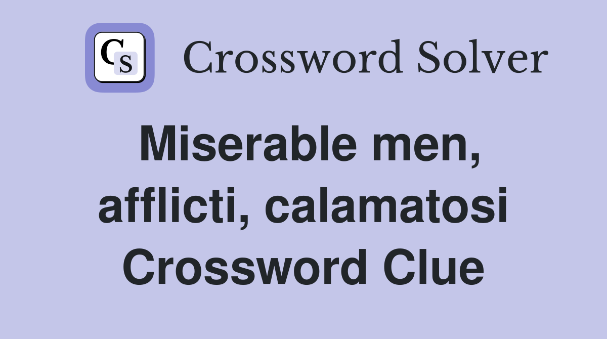 Miserable men, afflicti, calamatosi Crossword Clue