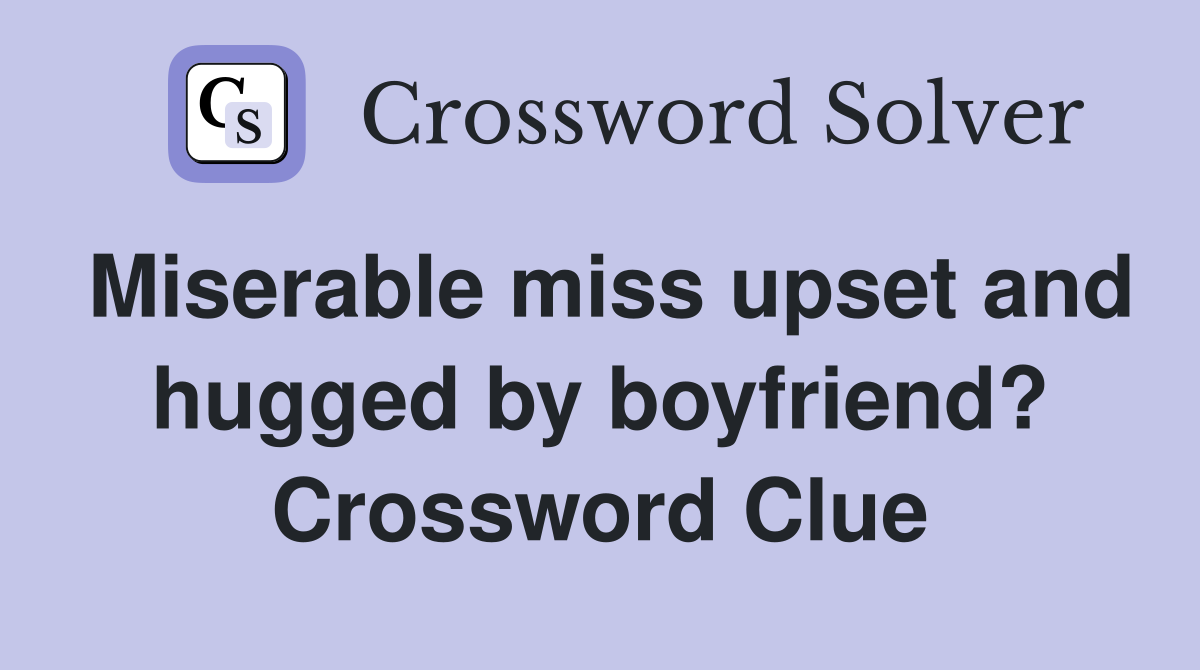 Miserable miss upset and hugged by boyfriend? Crossword Clue
