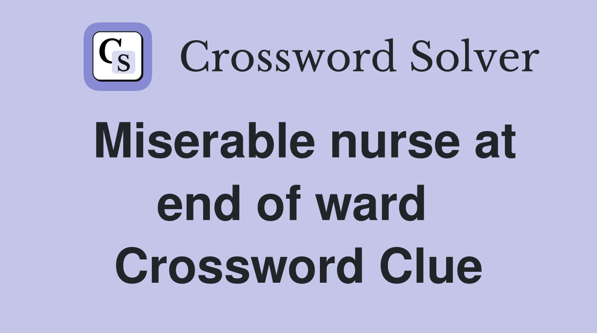 Miserable nurse at end of ward  Crossword Clue