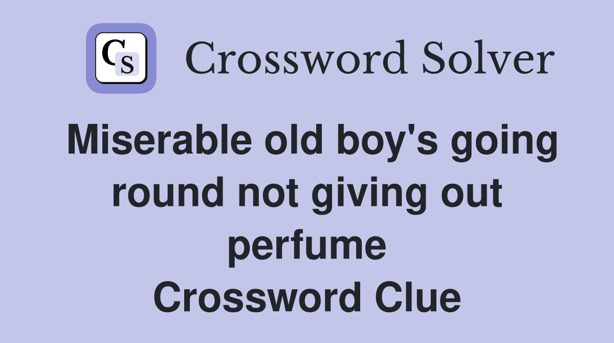 Miserable old boy's going round not giving out perfume Crossword Clue