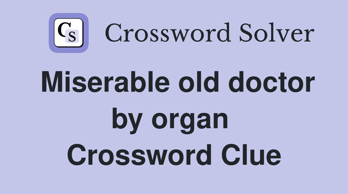 Miserable old doctor by organ  Crossword Clue