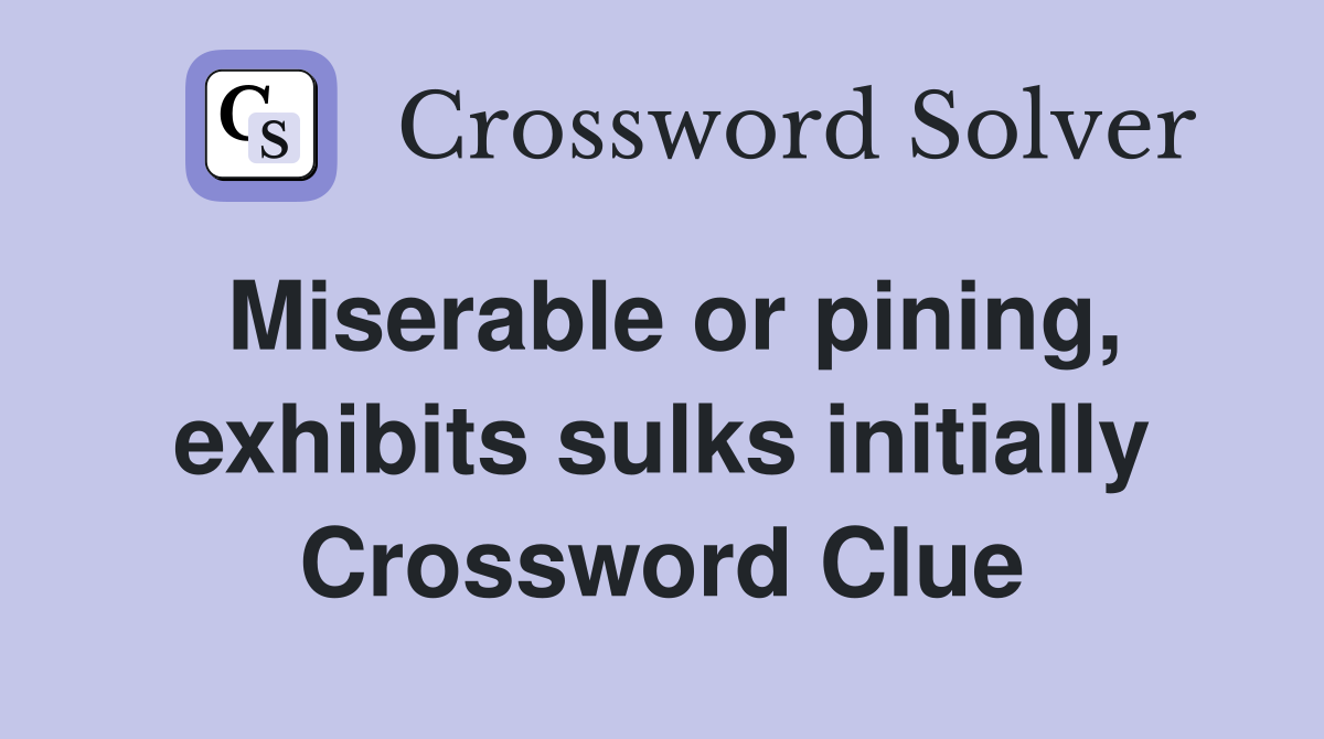 Miserable or pining, exhibits sulks initially Crossword Clue