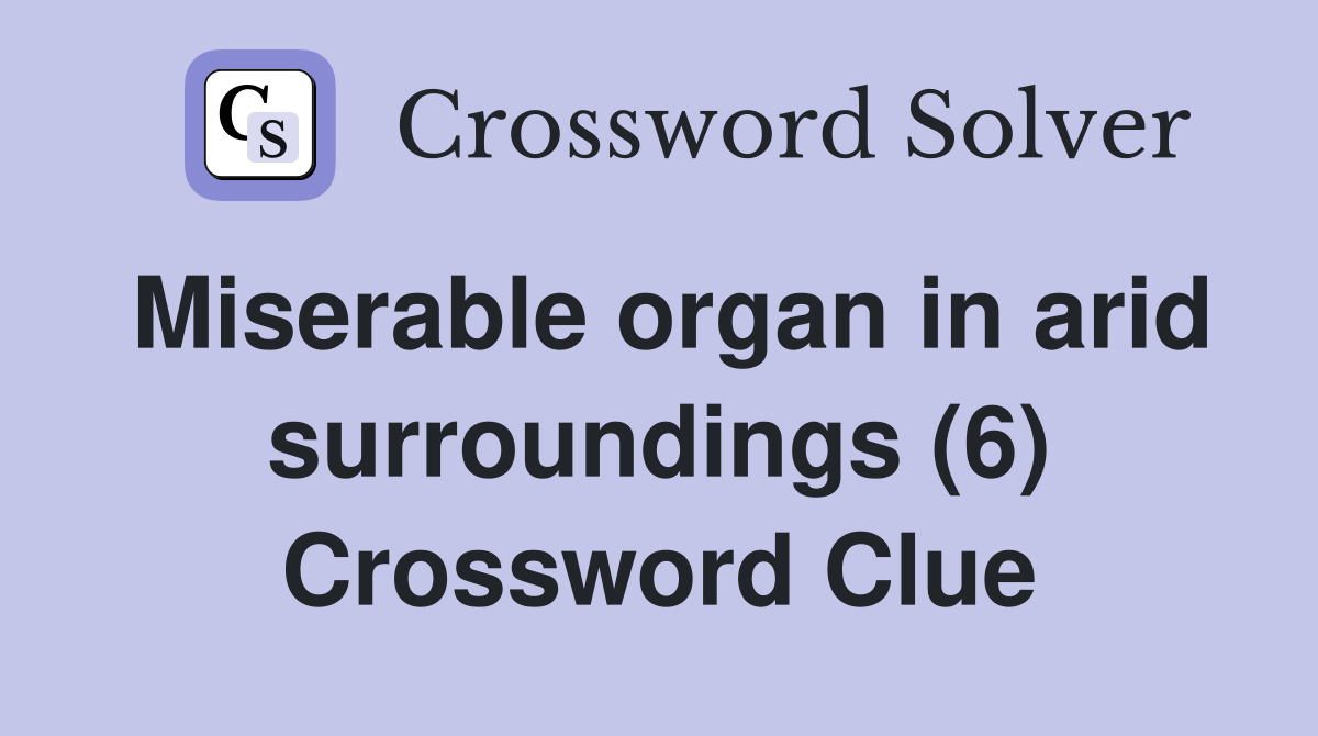 Miserable organ in arid surroundings (6) Crossword Clue