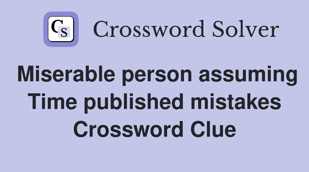 Miserable person assuming Time published mistakes Crossword Clue