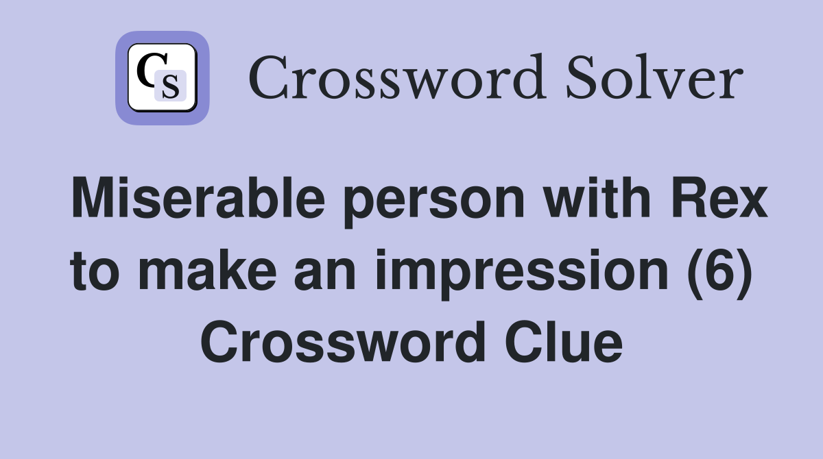 Miserable person with Rex to make an impression (6) Crossword Clue