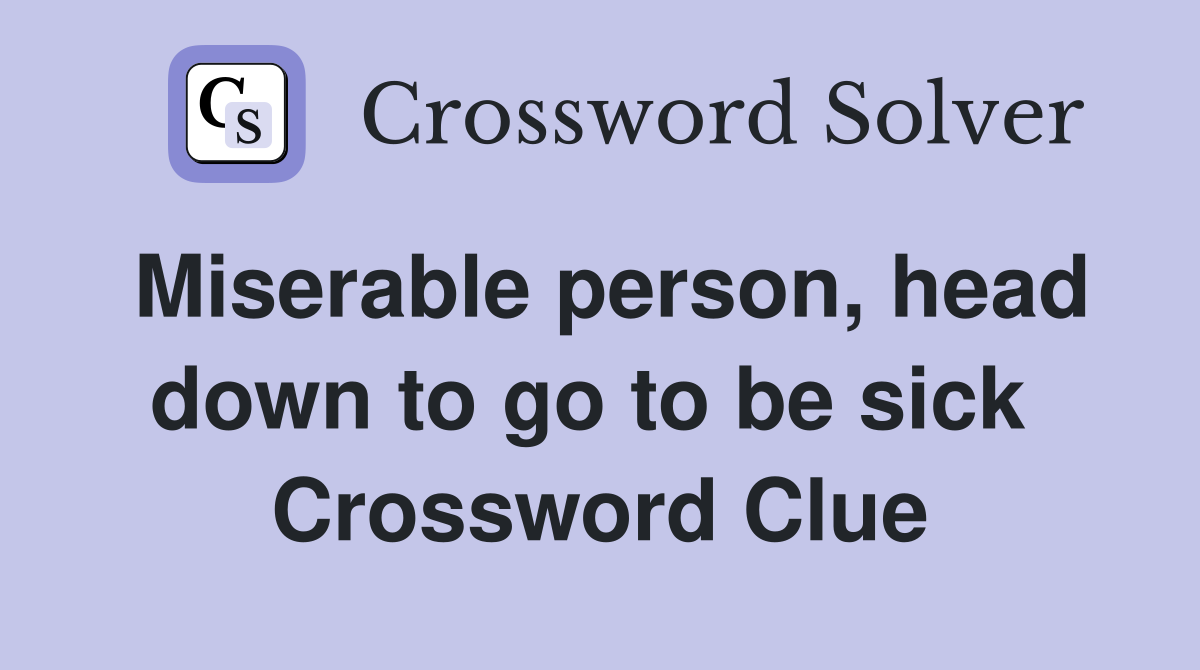 Miserable person, head down to go to be sick  Crossword Clue