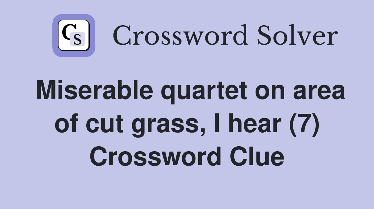 Miserable quartet on area of cut grass, I hear (7) Crossword Clue
