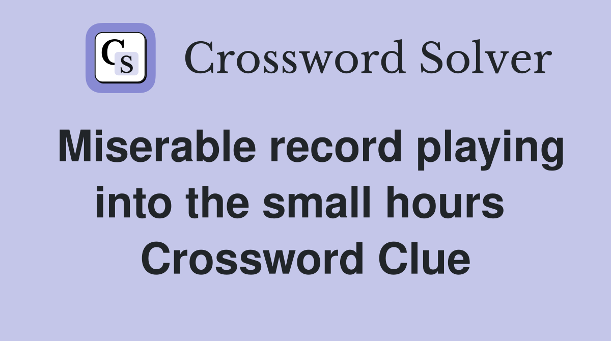 Miserable record playing into the small hours  Crossword Clue