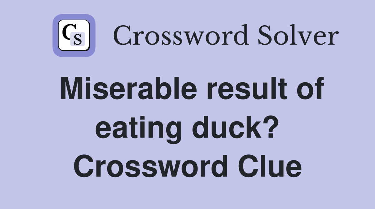 Miserable result of eating duck? Crossword Clue