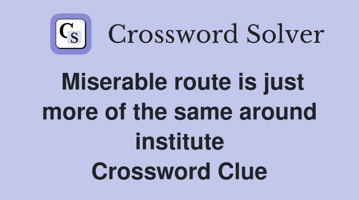 Miserable route is just more of the same around institute Crossword Clue