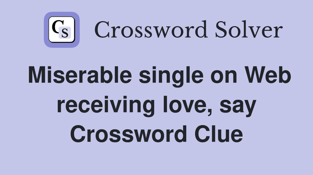 Miserable single on Web receiving love, say Crossword Clue