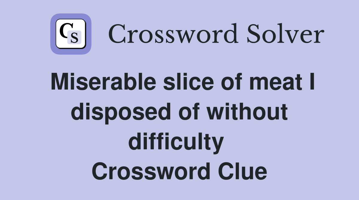 Miserable slice of meat I disposed of without difficulty  Crossword Clue