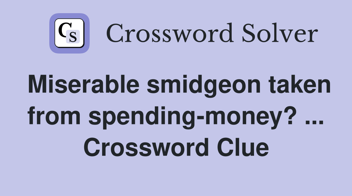 Miserable smidgeon taken from spending-money? ... Crossword Clue