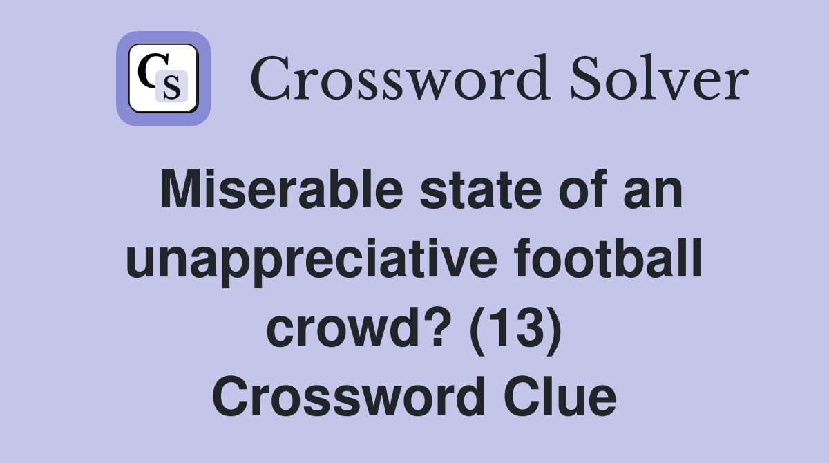 Miserable state of an unappreciative football crowd? (13) Crossword Clue