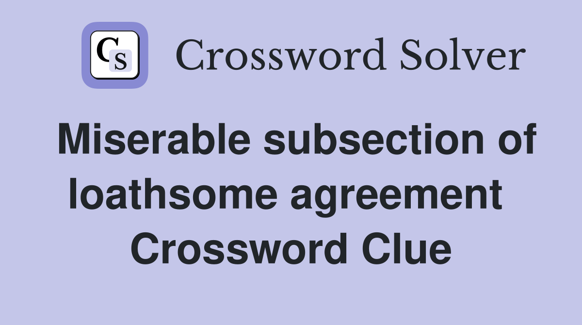 Miserable subsection of loathsome agreement  Crossword Clue