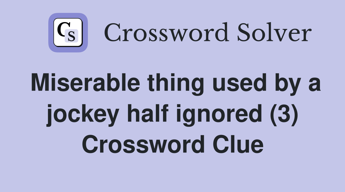 Miserable thing used by a jockey half ignored (3) Crossword Clue