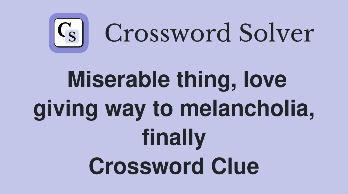 Miserable thing, love giving way to melancholia, finally Crossword Clue